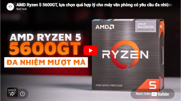 AMD Ryzen™ 5 5600GT, lựa chọn quá hợp lý cho máy văn phòng có yêu cầu đa nhiệm mạnh mẽ!